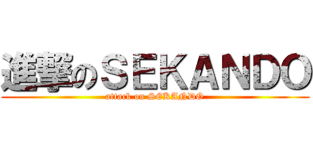 進撃のＳＥＫＡＮＤＯ (attack on SEKANDO)