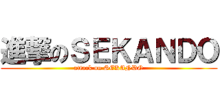 進撃のＳＥＫＡＮＤＯ (attack on SEKANDO)