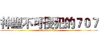神聖不可侵犯的７０７ (attack on titan)