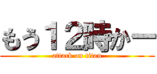 もう１２時かー (attack on titan)