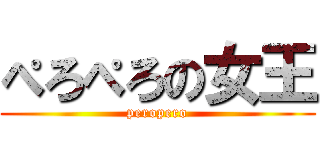 ぺろぺろの女王 (peropero)