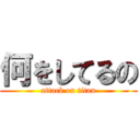 何をしてるの (attack on titan)