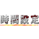 時 間 設 定 (time set)