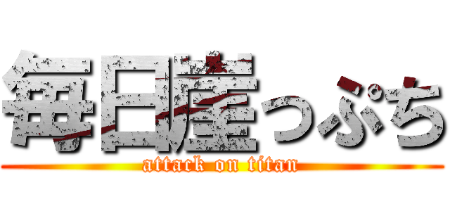 毎日崖っぷち (attack on titan)