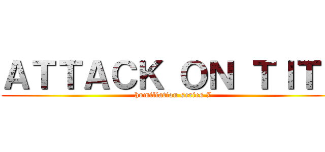 ＡＴＴＡＣＫ ＯＮ ＴＩＴＳ (humiliation series 7)