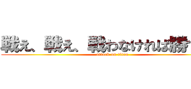 戦え、戦え、戦わなければ勝てない (attack on titan)