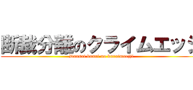 断裁分離のクライムエッジ (Dansai bunri no kuraimuejji)