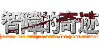 智障的奇迹 (The world's unique name for your miracle )