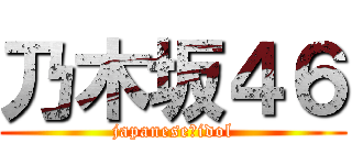 乃木坂４６ (japanese　idol)