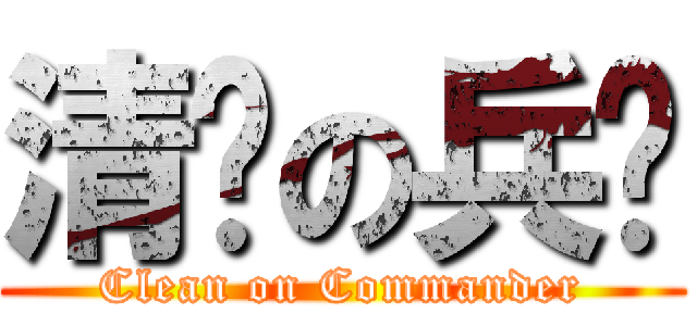 清洁の兵长 (Clean on Commander)