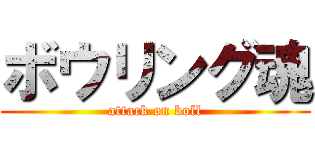 ボウリング魂 (attack on boll)