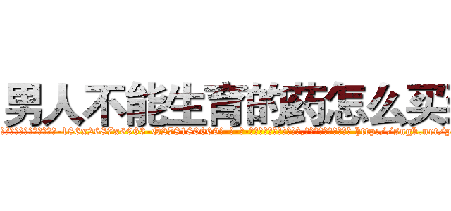 男人不能生育的药怎么买到 (男人不能生育的药怎么买到【电-186x2687x6963-Q278180069元-吉-药-业】我们做的是长期生意,靠的是老客户长期支持 http://sngk.net/p6OV5R
)