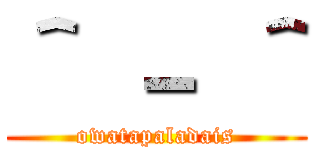 ＾ － ＾ (owatapaladais)