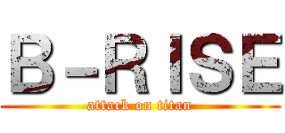 Ｂ－ＲＩＳＥ (attack on titan)
