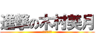 進撃の木村美月 (きむらみづき)