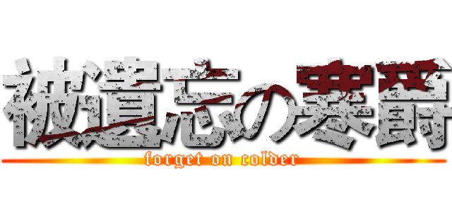 被遺忘の寒爵 (forget on colder)