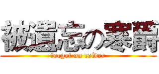 被遺忘の寒爵 (forget on colder)