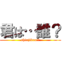 君は…誰？ (shinjikun!?)