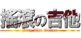 搖滾の吉他 (Play The Gaiter)