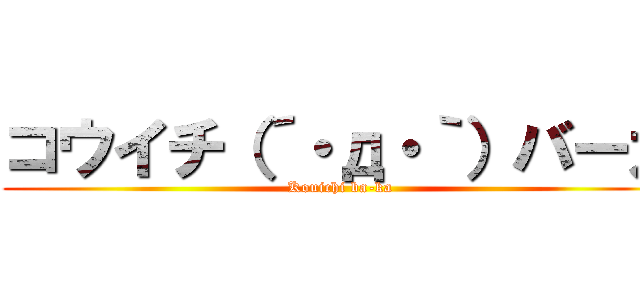 コウイチ（´・д・｀）バーカ (Kouichi ba-ka)