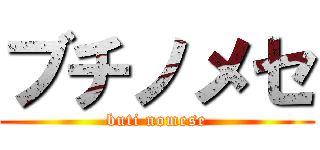 ブチノメセ (buti nomese)