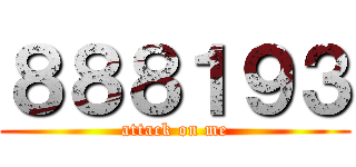 ８８８１９３ (attack on me)