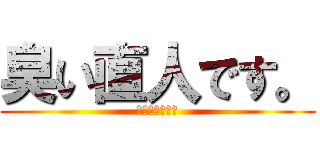 臭い直人です。 (臭さに注意！！)