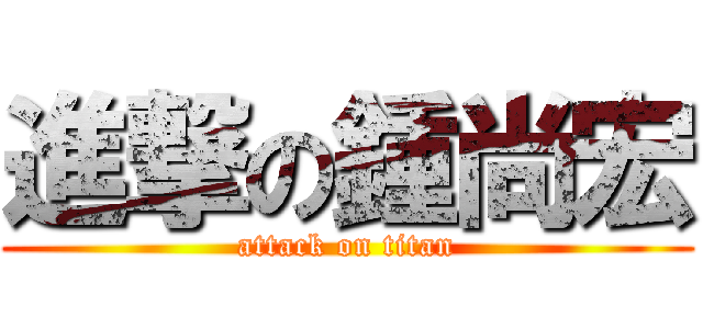 進撃の鍾尚宏 (attack on titan)