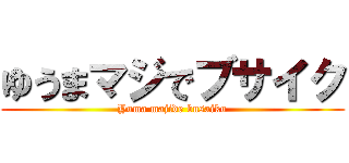 ゆうまマジでブサイク (Yuma majide busaiku)