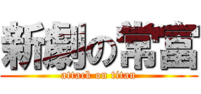 新劇の常富 (attack on titan)