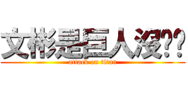 文彬是巨人沒屌屌 (attack on titan)