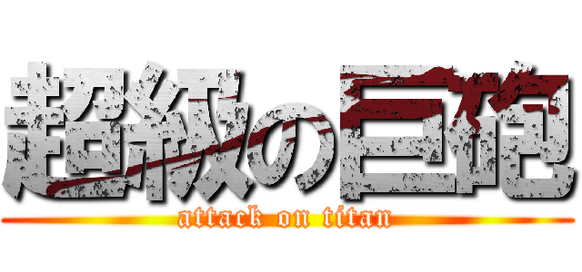 超級の巨砲 (attack on titan)