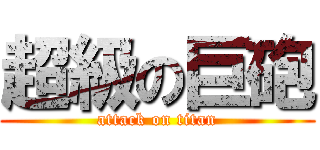 超級の巨砲 (attack on titan)