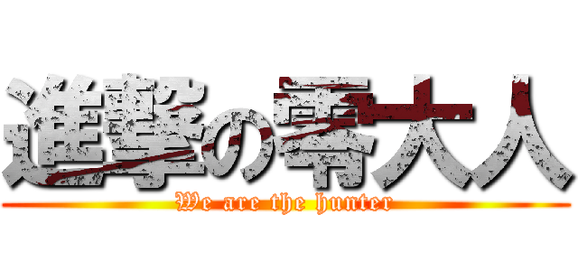 進撃の零大人 (We are the hunter)