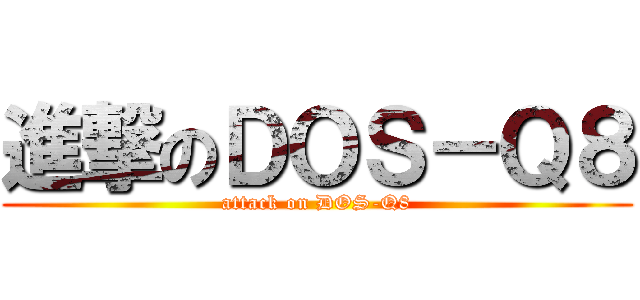 進撃のＤＯＳ－Ｑ８ (attack on DOS-Q8)