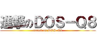進撃のＤＯＳ－Ｑ８ (attack on DOS-Q8)
