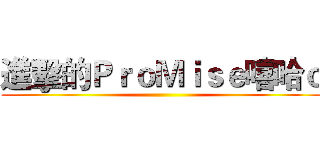 進擊的ＰｒｏＭｉｓｅ嘻哈ｏ ()