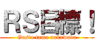 ＲＳ目標！ (Gusto tama nakawada)