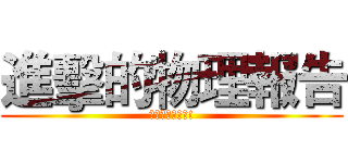 進擊的物理報告 (為報告奉獻肝臟!)