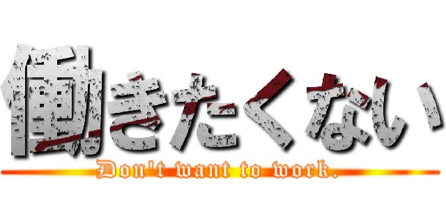 働きたくない (Don't want to work.)