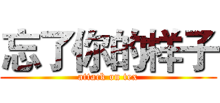 忘了你的样子 (attack on tex)