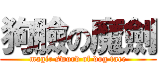 狗臉の魔劍 (magic sword of dog face)