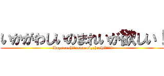 いかがわしいのまれいが欲しい！ (ikagawashiinomareigahoshii!!!!)