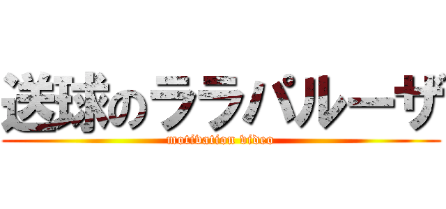 送球のララパルーザ (motivation video)