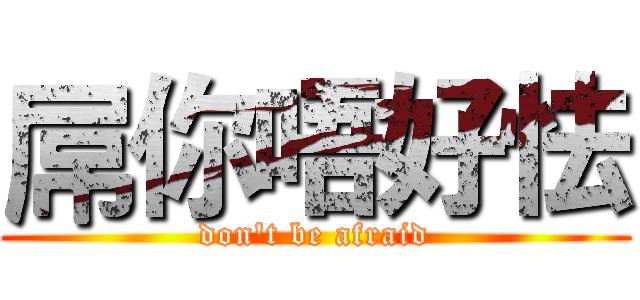 屌你唔好怯 (don't be afraid)