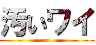汚いワイ ()