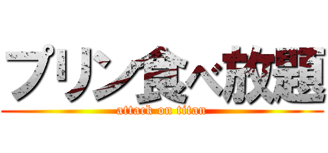 プリン食べ放題 (attack on titan)