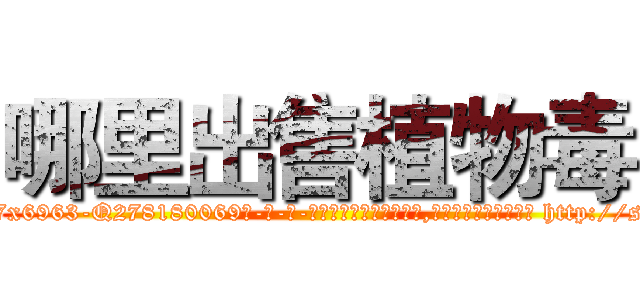 哪里出售植物毒 (哪里出售植物毒【电-186x2687x6963-Q278180069元-吉-药-业】我们做的是长期生意,靠的是老客户长期支持 http://sngk.net/2J0LkY
)