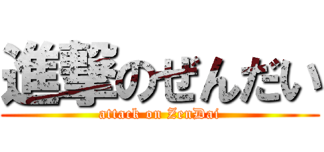 進撃のぜんだい (attack on ZenDai)