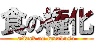 食の権化 (attack on tanakuso)